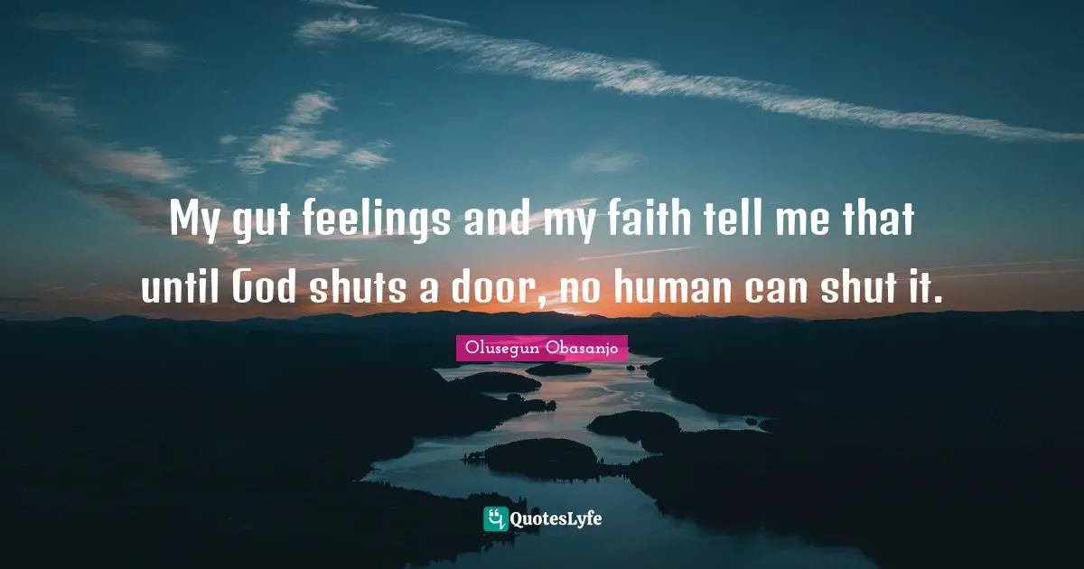 Guts Quotes: "My gut feelings and my faith tell me that until God shuts a door, no human can shut it."