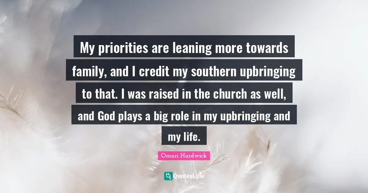 Omari Hardwick Quotes: "My priorities are leaning more towards family, and I credit my southern upbringing to that. I was raised in the church as well, and God plays a big role in my upbringing and my life."