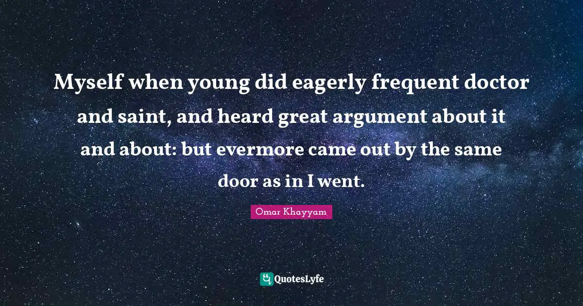 Evermore Quotes: "Myself when young did eagerly frequent doctor and saint, and heard great argument about it and about: but evermore came out by the same door as in I went."