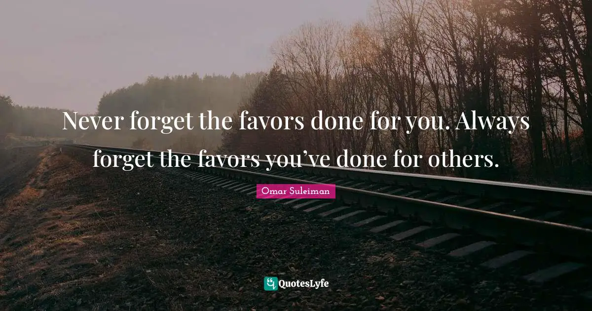Never Forget Quotes: "Never forget the favors done for you. Always forget the favors you’ve done for others."