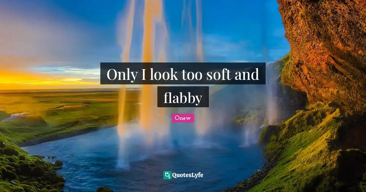Onew Quotes: "Only I look too soft and flabby"