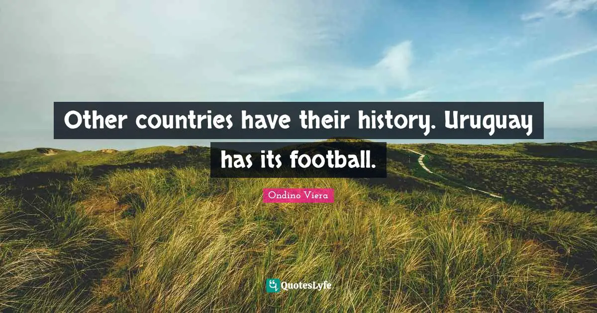 Other countries have their history. Uruguay has its football.