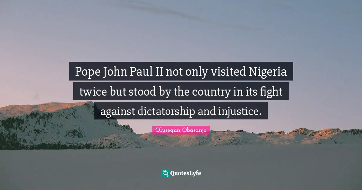Pope John Paul II not only visited Nigeria twice but stood by the country in its fight against dictatorship and injustice.