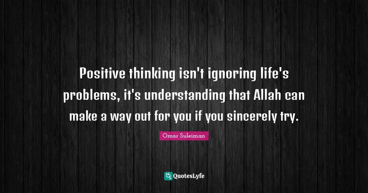 Positive thinking isn't ignoring life's problems, it's understanding that Allah can make a way out for you if you sincerely try.