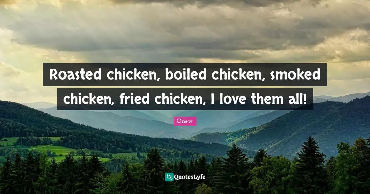 Roasted chicken, boiled chicken, smoked chicken, fried chicken, I love them all!