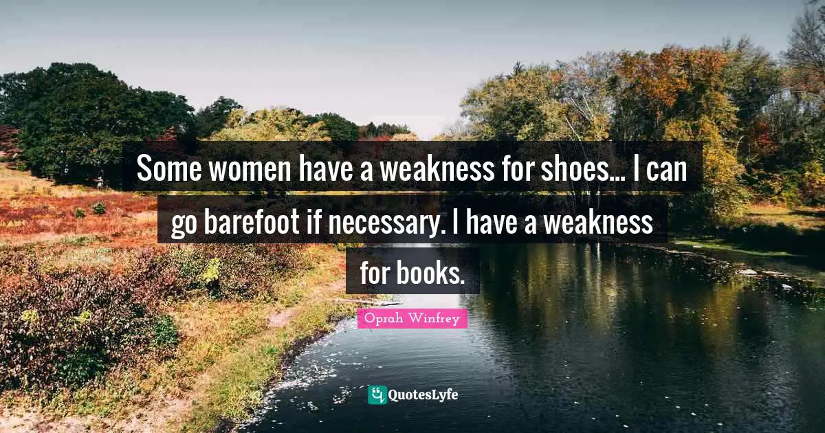 Barefoot Quotes: "Some women have a weakness for shoes... I can go barefoot if necessary. I have a weakness for books."