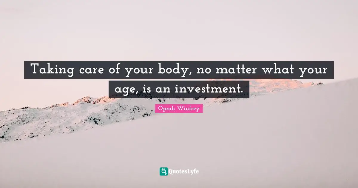 Taking care of your body, no matter what your age, is an investment.