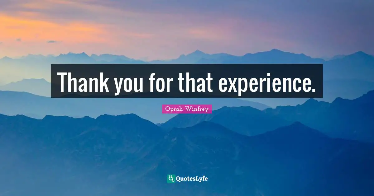 Oprah Winfrey Quotes: "Thank you for that experience."