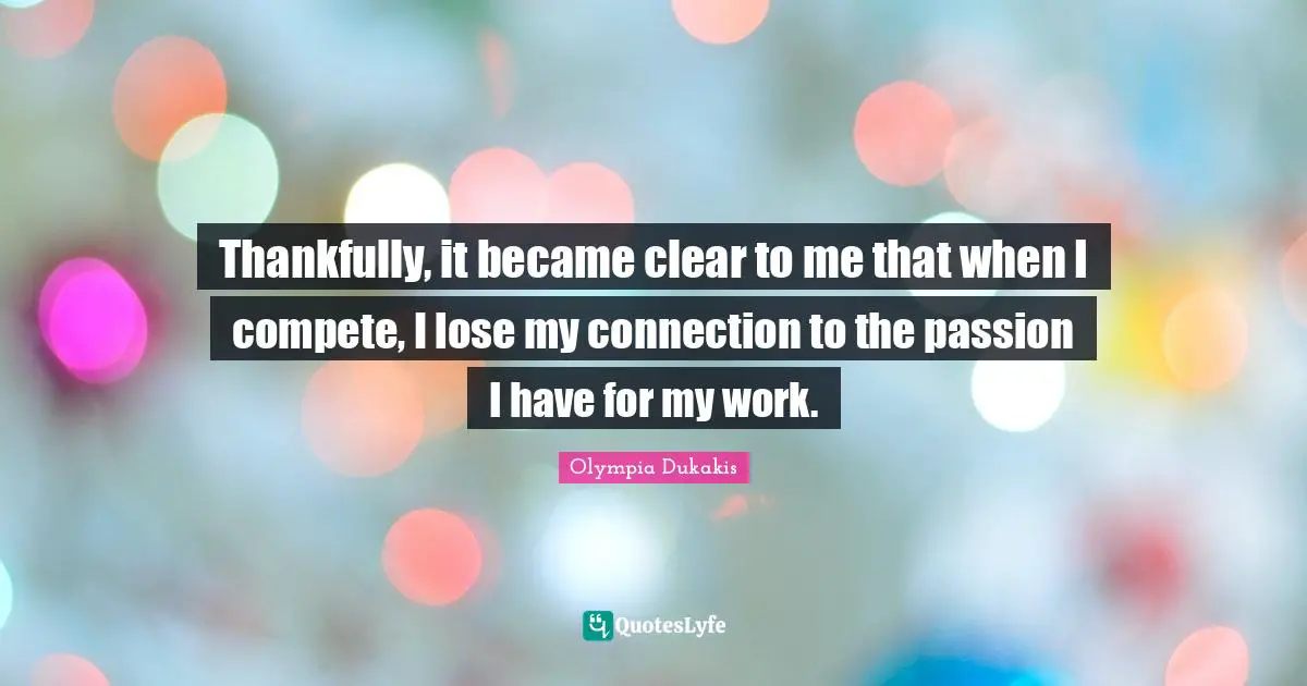 Thankfully, it became clear to me that when I compete, I lose my connection to the passion I have for my work.