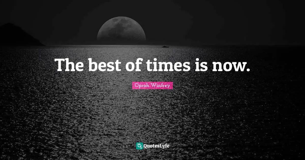 The best of times is now.