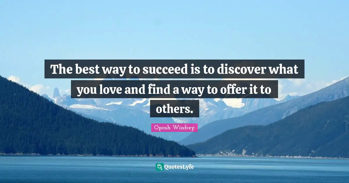 Oprah Winfrey Quotes: "The best way to succeed is to discover what you love and find a way to offer it to others."