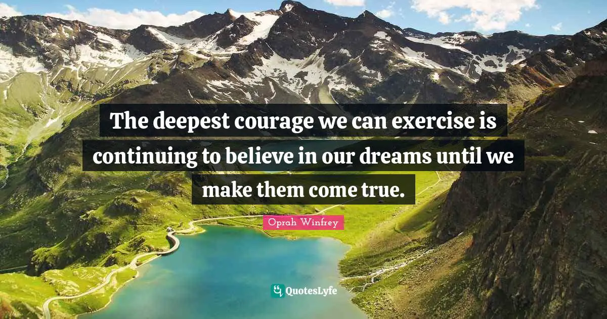 Exercise Courage Quotes: "The deepest courage we can exercise is continuing to believe in our dreams until we make them come true."