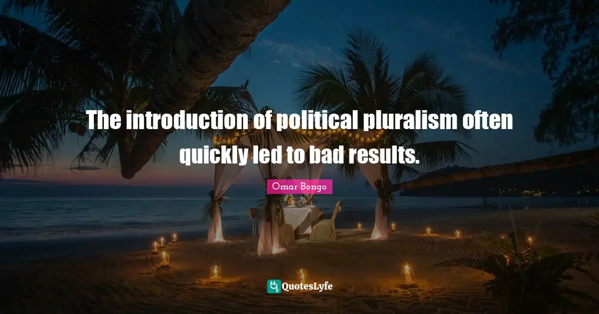 Omar Bongo Quotes: "The introduction of political pluralism often quickly led to bad results."