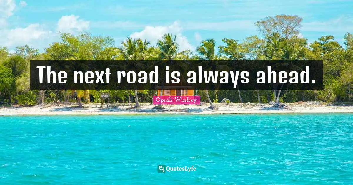 The next road is always ahead.