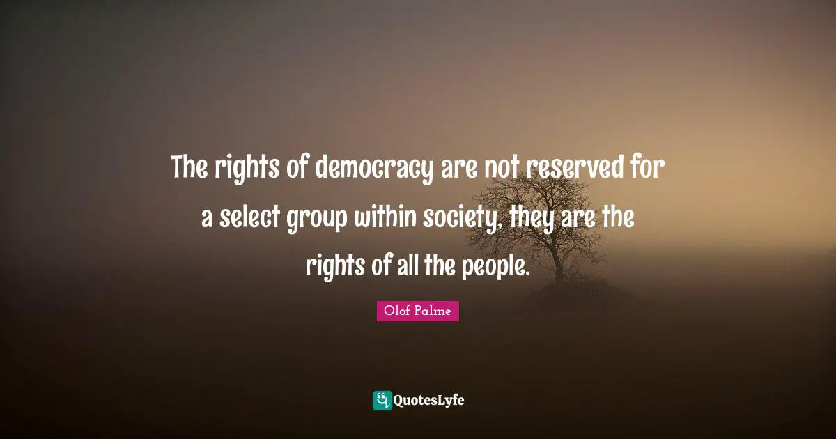 Democracy Quotes: "The rights of democracy are not reserved for a select group within society, they are the rights of all the people."