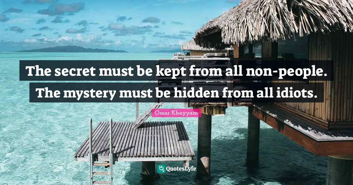 Omar Khayyam Quotes: "The secret must be kept from all non-people. The mystery must be hidden from all idiots."