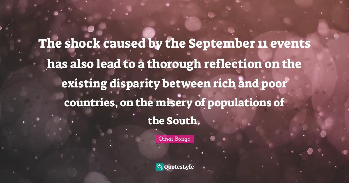 The shock caused by the September 11 events has also lead to a thorough reflection on the existing disparity between rich and poor countries, on the misery of populations of the South.
