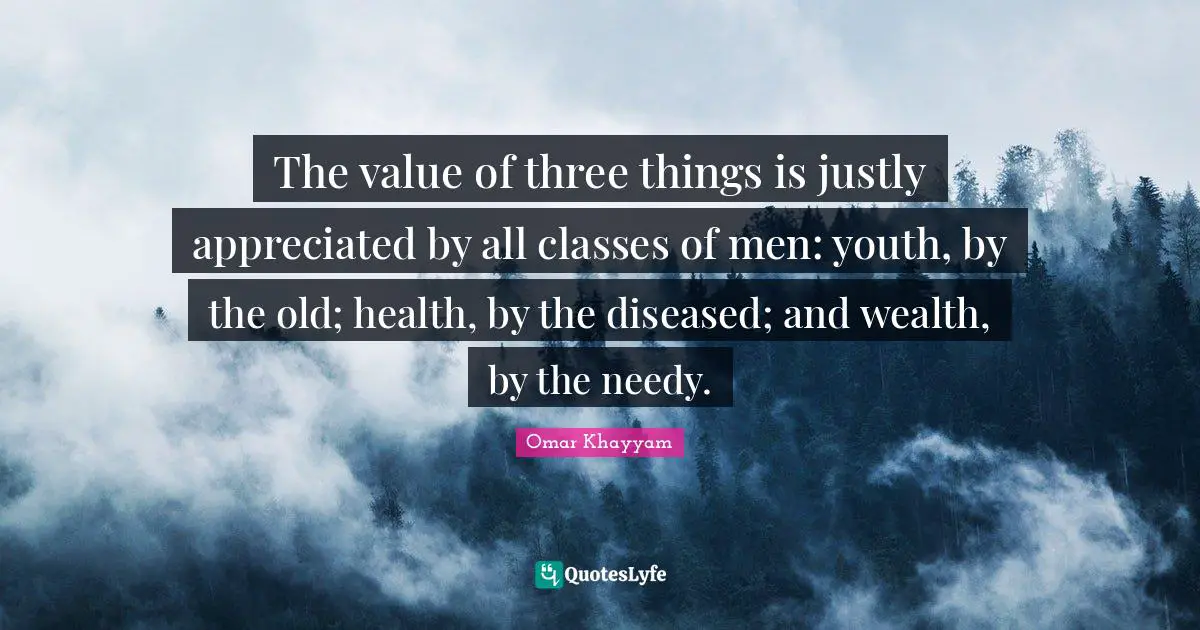Youth Quotes: "The value of three things is justly appreciated by all classes of men: youth, by the old; health, by the diseased; and wealth, by the needy."