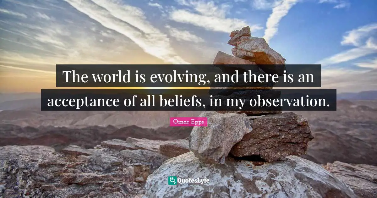 The world is evolving, and there is an acceptance of all beliefs, in my observation.