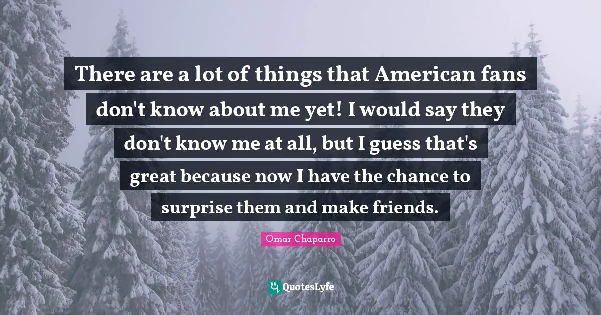 There are a lot of things that American fans don't know about me yet! I would say they don't know me at all, but I guess that's great because now I have the chance to surprise them and make friends.