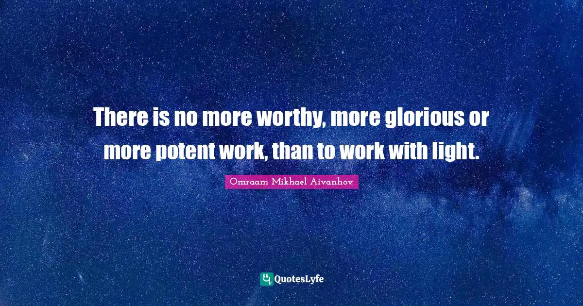 Omraam Mikhael Aivanhov Quotes: "There is no more worthy, more glorious or more potent work, than to work with light."