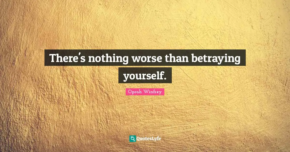 There's nothing worse than betraying yourself.