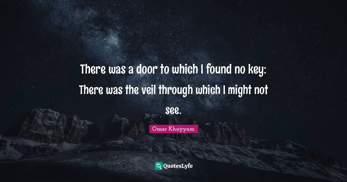 Omar Khayyam Quotes: "There was a door to which I found no key: There was the veil through which I might not see."