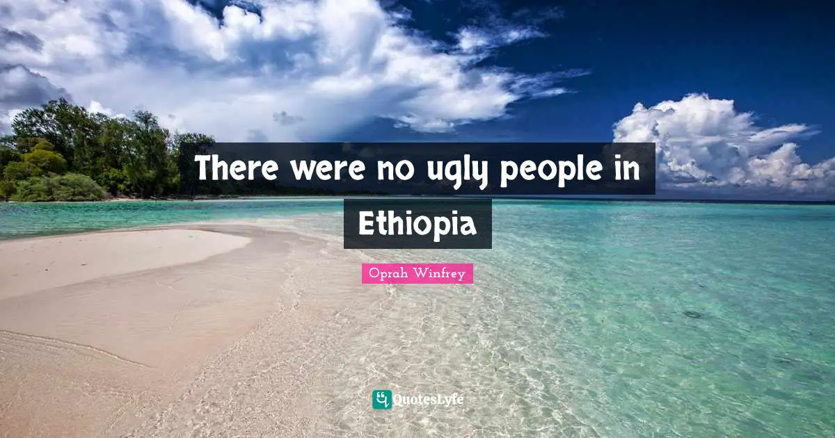 Oprah Winfrey Quotes: "There were no ugly people in Ethiopia"