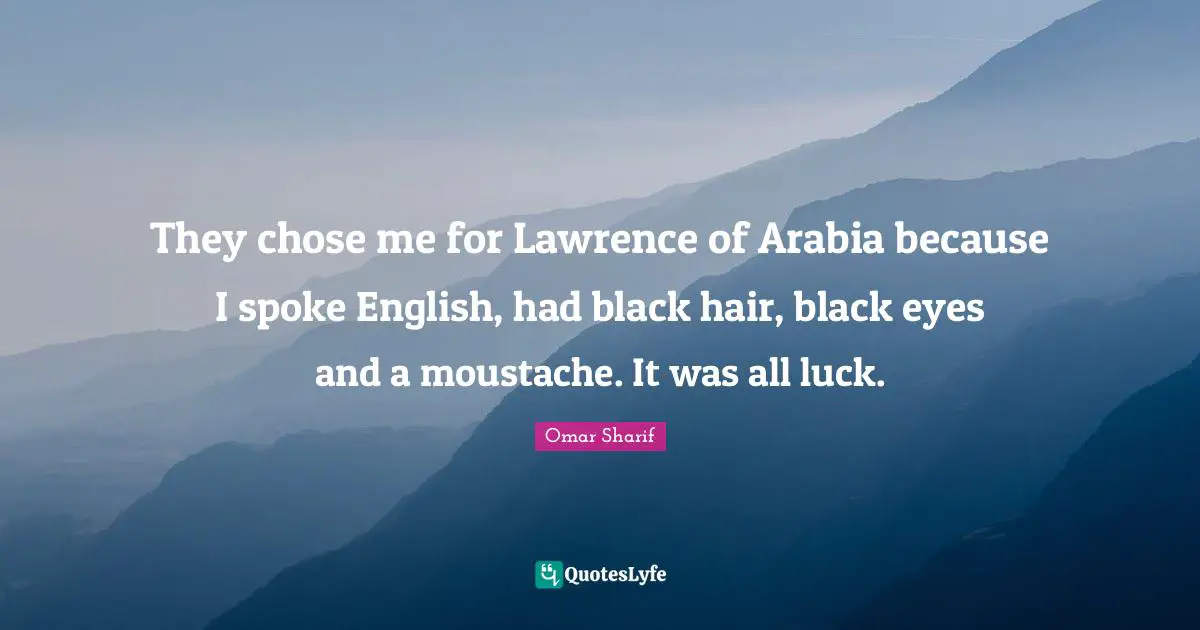 Moustache Quotes: "They chose me for Lawrence of Arabia because I spoke English, had black hair, black eyes and a moustache. It was all luck."