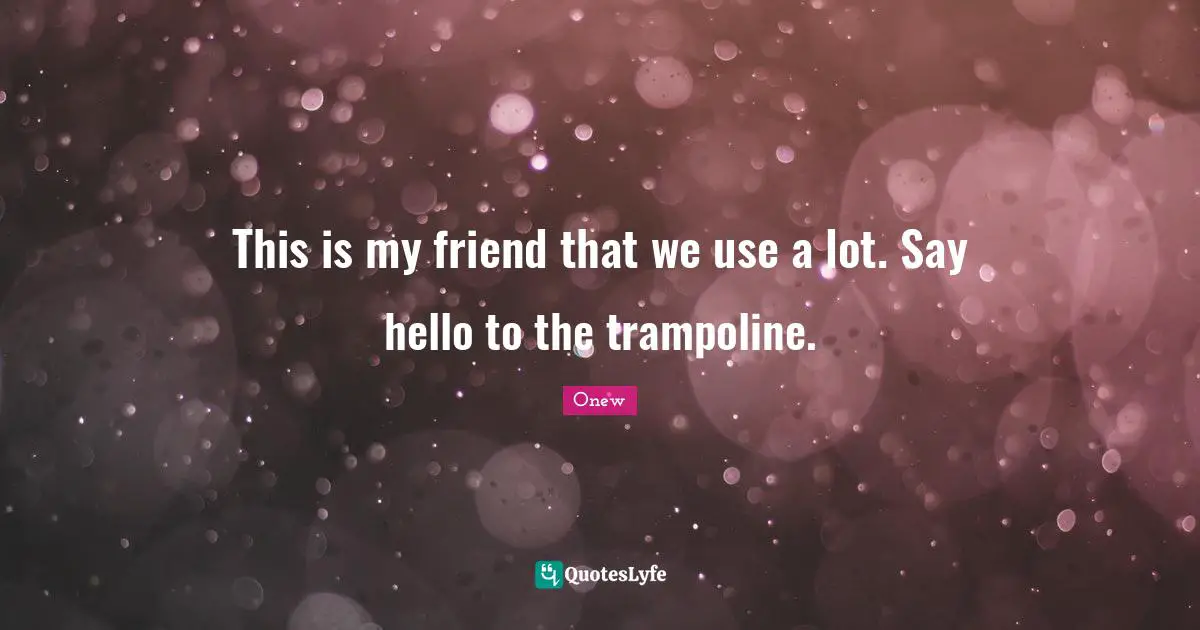 Onew Quotes: "This is my friend that we use a lot. Say hello to the trampoline."