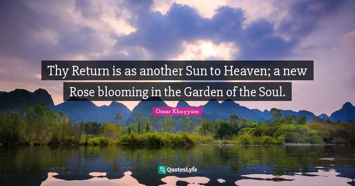 Thy Return is as another Sun to Heaven; a new Rose blooming in the Garden of the Soul.