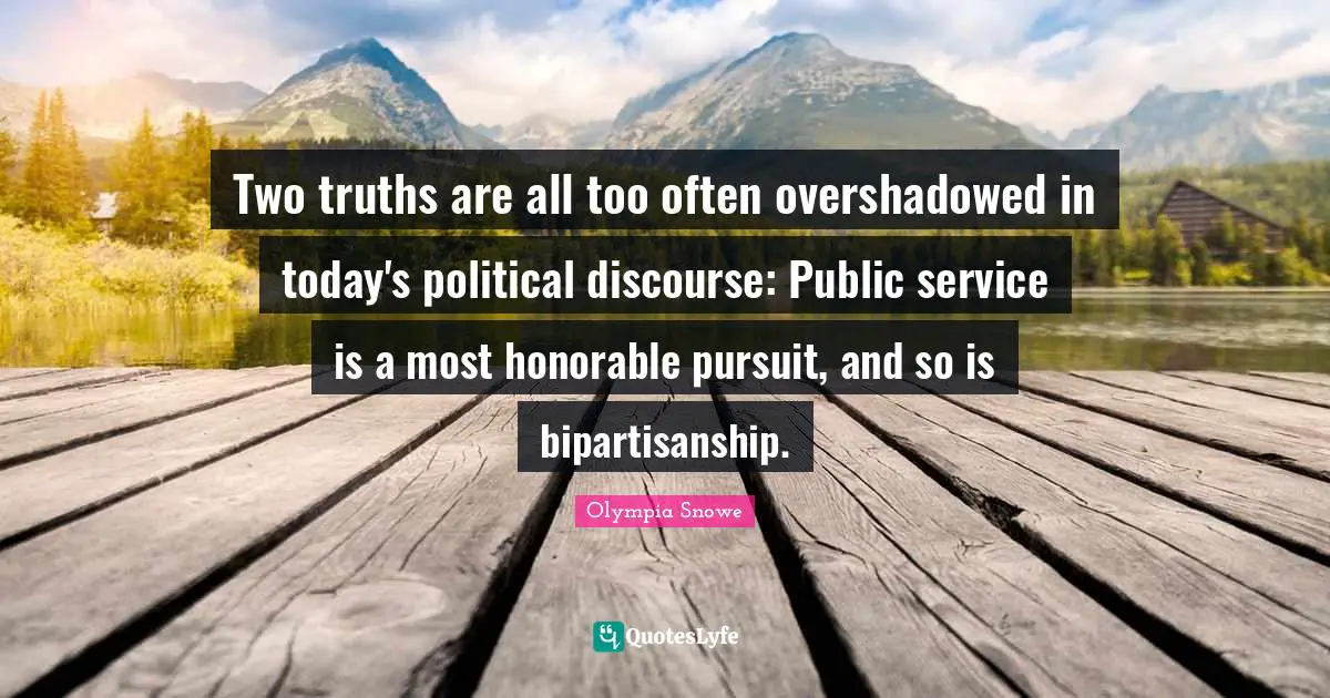 Discourse Quotes: "Two truths are all too often overshadowed in today's political discourse: Public service is a most honorable pursuit, and so is bipartisanship."