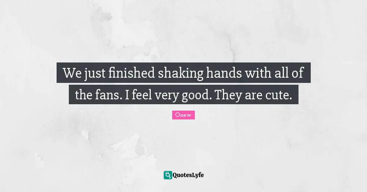 We just finished shaking hands with all of the fans. I feel very good. They are cute.