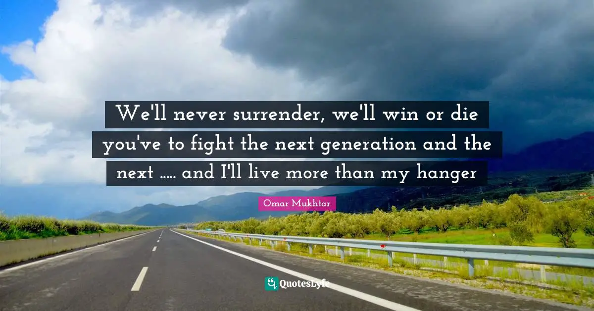 This Generation Quotes: "We'll never surrender, we'll win or die you've to fight the next generation and the next ..... and I'll live more than my hanger"