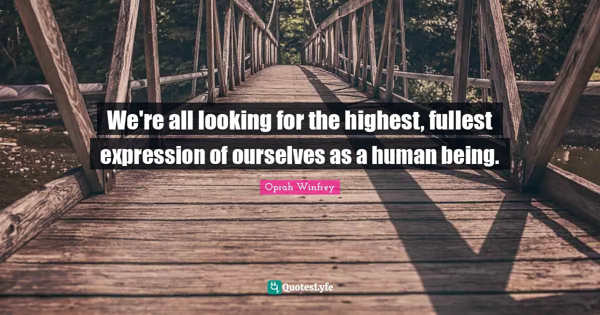 We're all looking for the highest, fullest expression of ourselves as a human being.