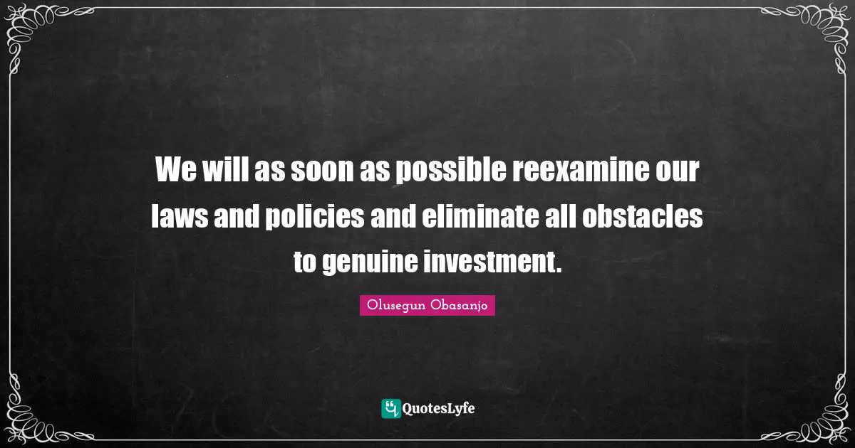We will as soon as possible reexamine our laws and policies and eliminate all obstacles to genuine investment.