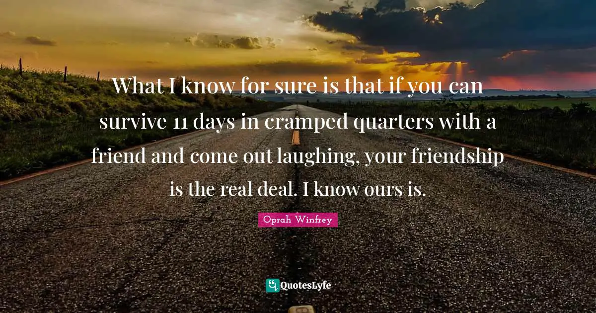 What I know for sure is that if you can survive 11 days in cramped quarters with a friend and come out laughing, your friendship is the real deal. I know ours is.