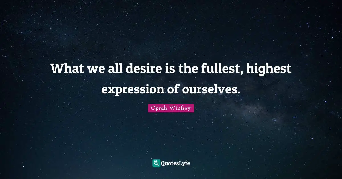 What we all desire is the fullest, highest expression of ourselves.