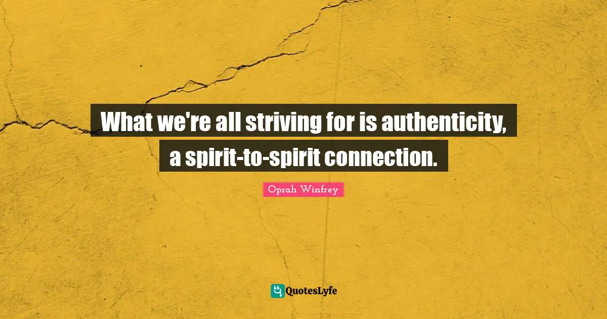What we're all striving for is authenticity, a spirit-to-spirit connection.