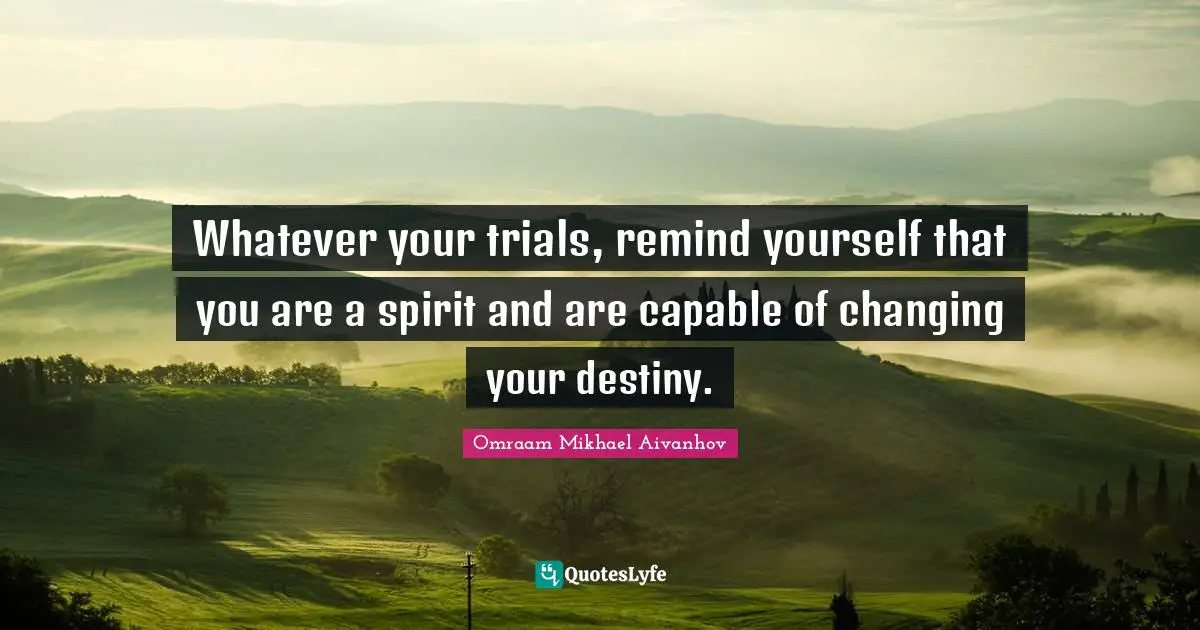 Trials Quotes: "Whatever your trials, remind yourself that you are a spirit and are capable of changing your destiny."
