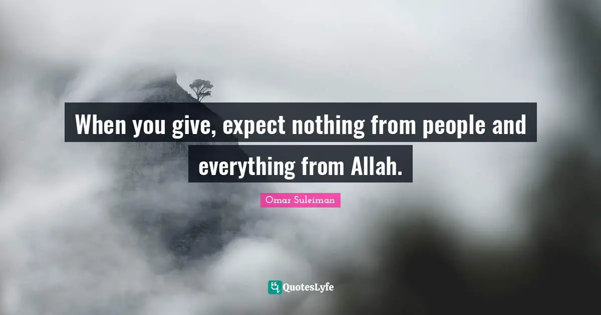 Omar Suleiman Quotes: "When you give, expect nothing from people and everything from Allah."