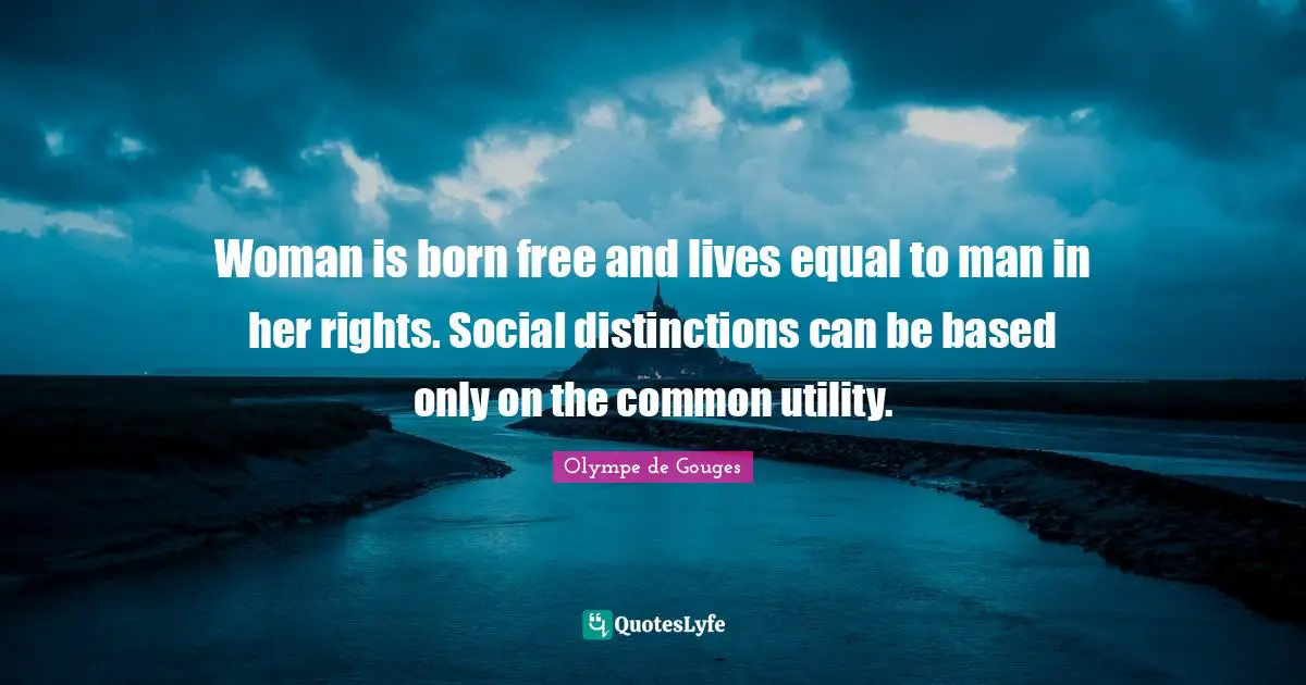 Olympe de Gouges Quotes: Woman is born free and lives equal to man in her rights. Social distinctions can be based only on the common utility.