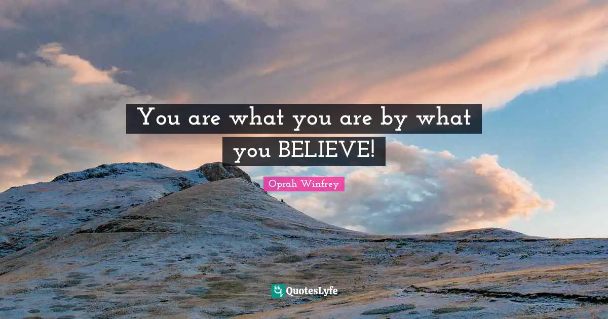 Oprah Winfrey Quotes: "You are what you are by what you BELIEVE!"