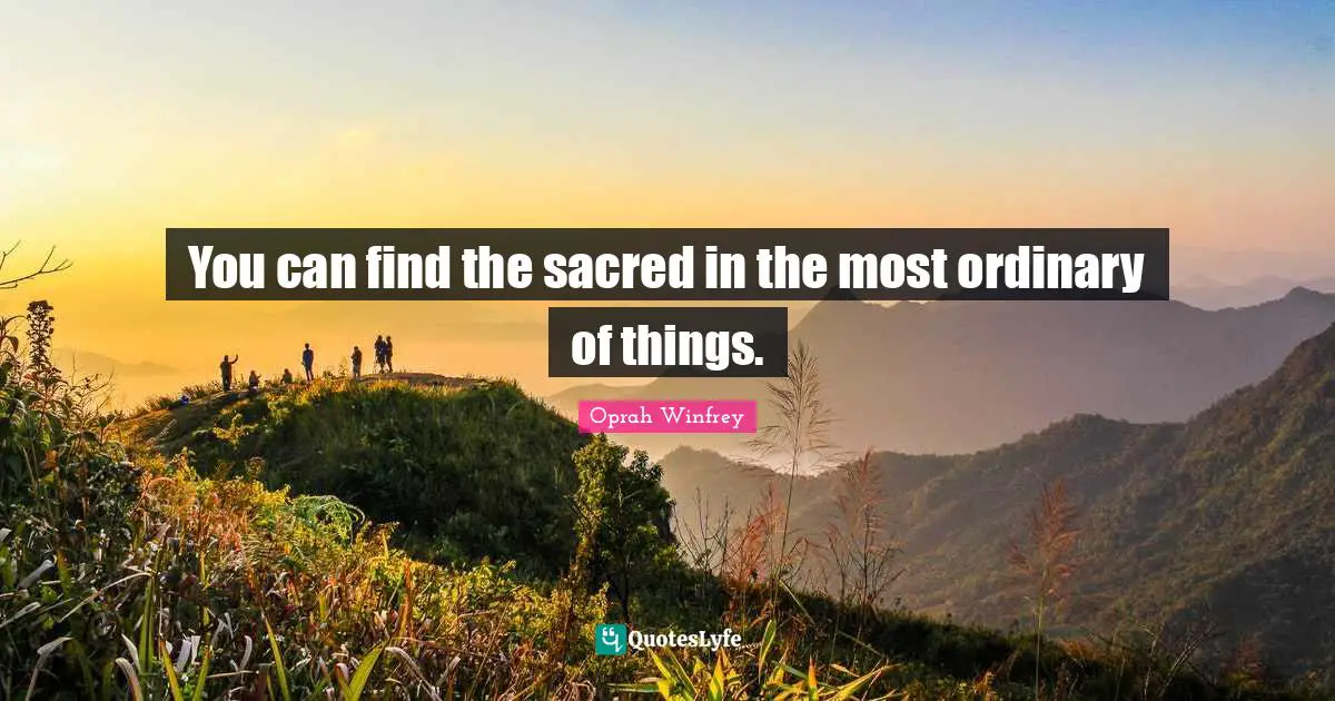 You can find the sacred in the most ordinary of things.