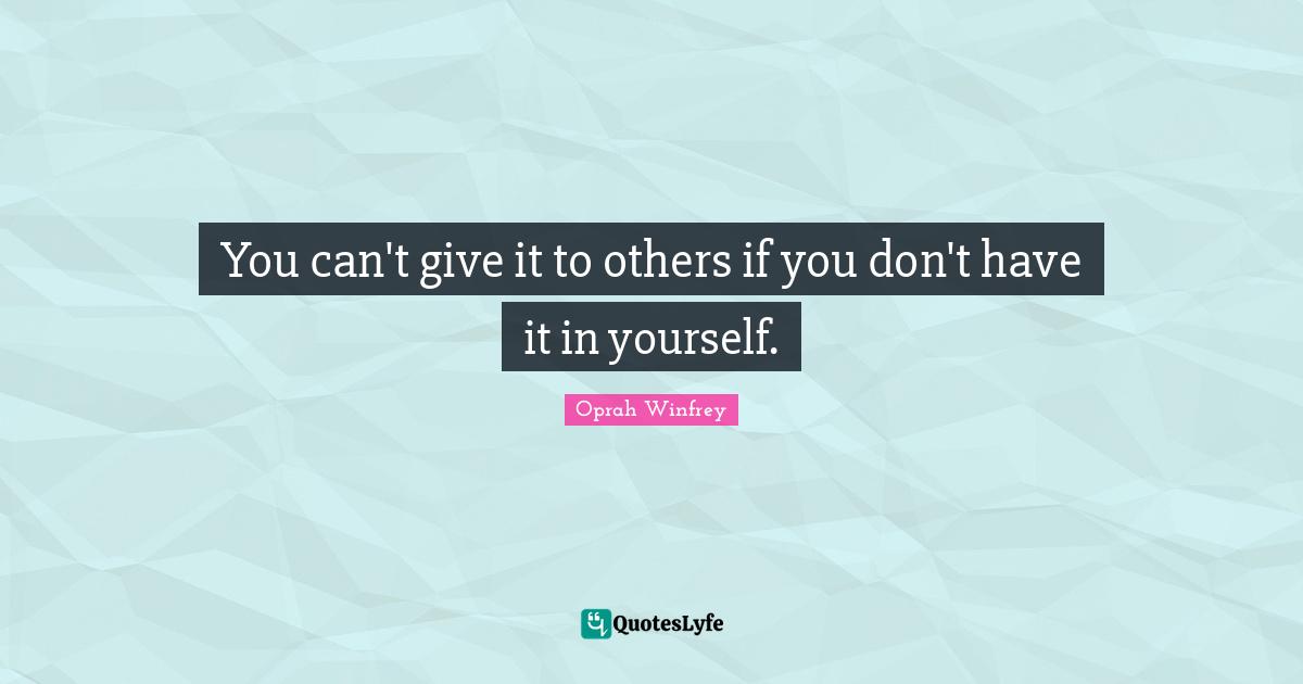 You can't give it to others if you don't have it in yourself.