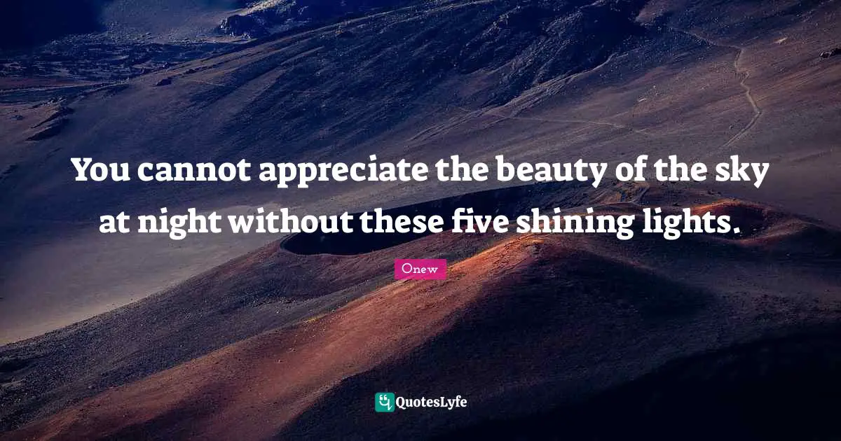Onew Quotes: "You cannot appreciate the beauty of the sky at night without these five shining lights."