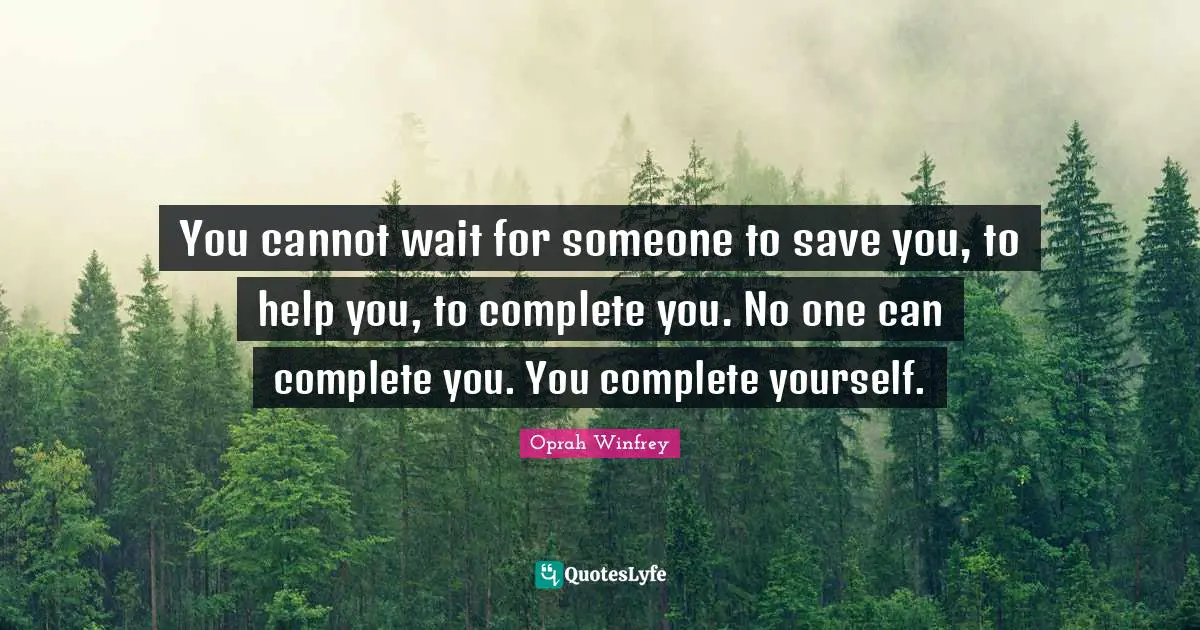 Oprah Winfrey Quotes: "You cannot wait for someone to save you, to help you, to complete you. No one can complete you. You complete yourself."