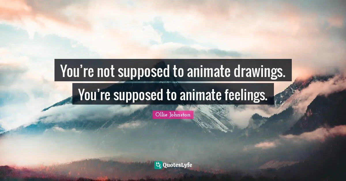 You’re not supposed to animate drawings. You’re supposed to animate feelings.