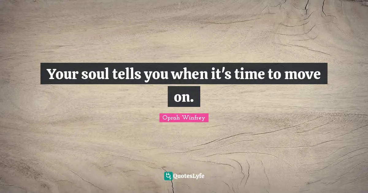 Your soul tells you when it's time to move on.