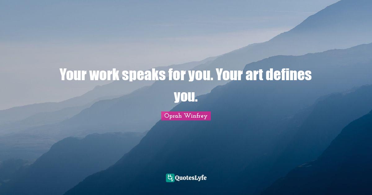 Your work speaks for you. Your art defines you.